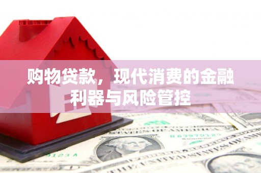 锡林浩特购物贷款，现代消费的金融利器与风险管控