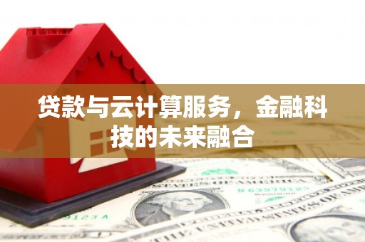 锡林浩特贷款与云计算服务，金融科技的未来融合
