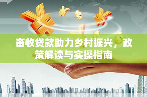 锡林浩特畜牧贷款助力乡村振兴，政策解读与实操指南