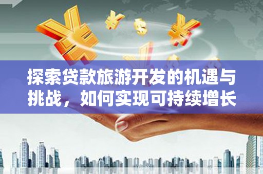 锡林浩特探索贷款旅游开发的机遇与挑战，如何实现可持续增长