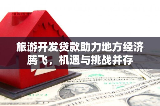 锡林浩特旅游开发贷款助力地方经济腾飞，机遇与挑战并存