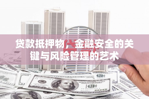 锡林浩特贷款抵押物，金融安全的关键与风险管理的艺术