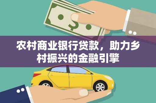 锡林浩特农村商业银行贷款，助力乡村振兴的金融引擎
