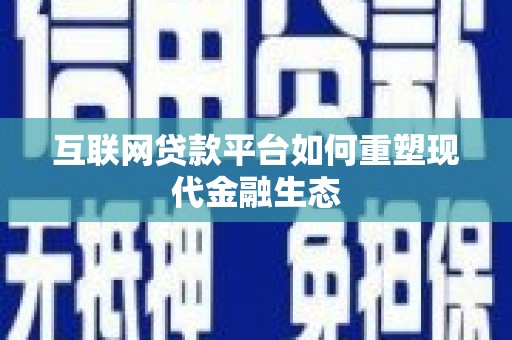 锡林浩特互联网贷款平台如何重塑现代金融生态
