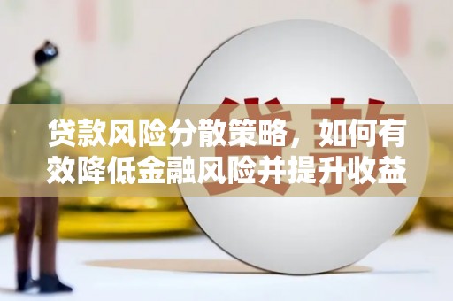 锡林浩特贷款风险分散策略，如何有效降低金融风险并提升收益
