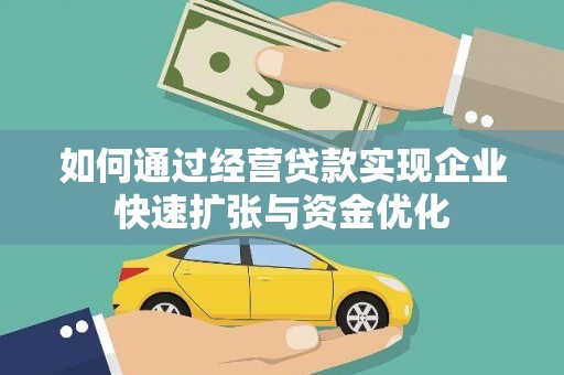 锡林浩特如何通过经营贷款实现企业快速扩张与资金优化