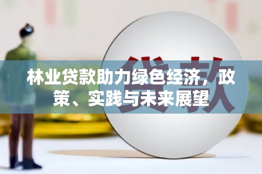 锡林浩特林业贷款助力绿色经济，政策、实践与未来展望