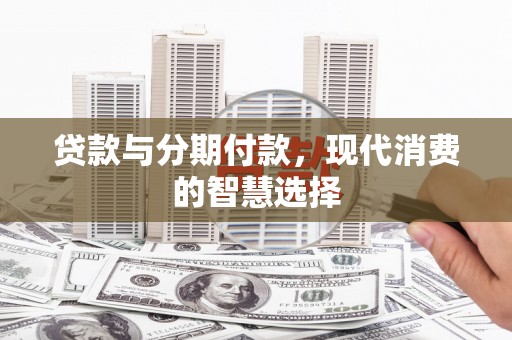 锡林浩特贷款与分期付款，现代消费的智慧选择
