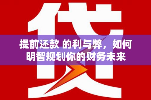 锡林浩特提前还款 的利与弊，如何明智规划你的财务未来