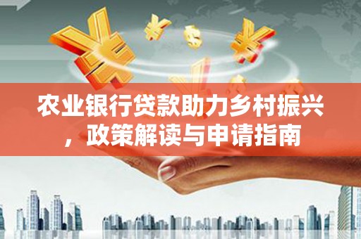 锡林浩特农业银行贷款助力乡村振兴，政策解读与申请指南