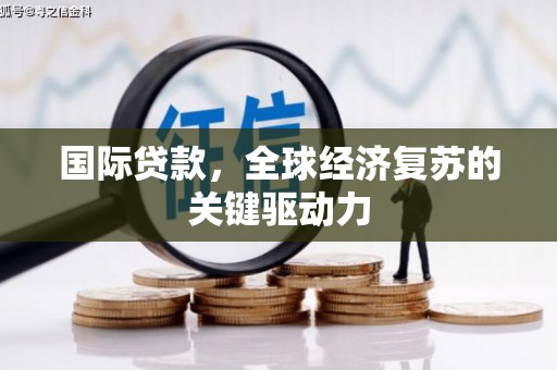 锡林浩特国际贷款，全球经济复苏的关键驱动力