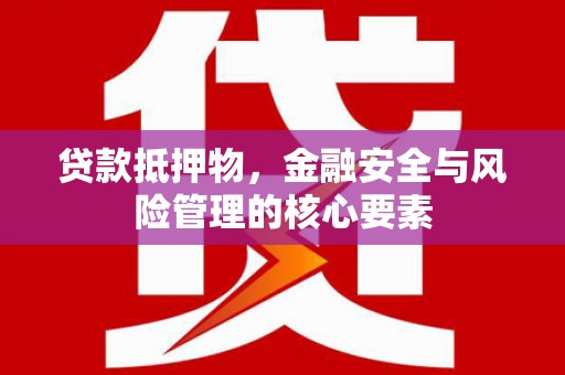 锡林浩特贷款抵押物，金融安全与风险管理的核心要素