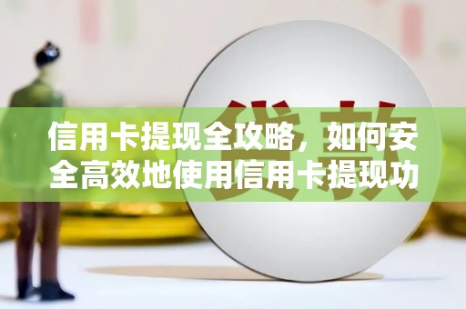 锡林浩特信用卡提现全攻略，如何安全高效地使用信用卡提现功能