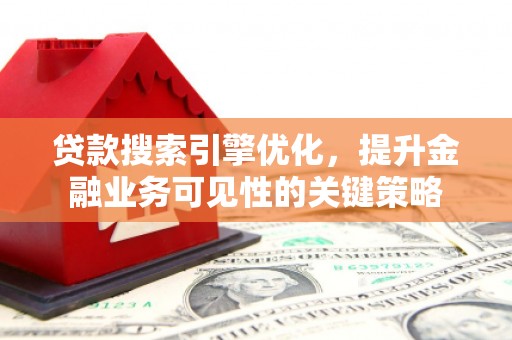 锡林浩特贷款搜索引擎优化，提升金融业务可见性的关键策略