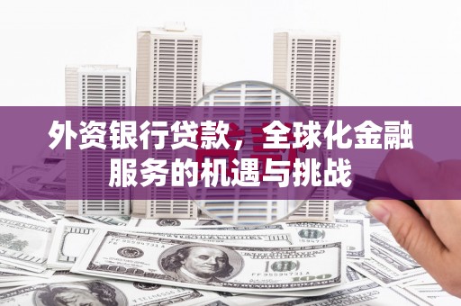 锡林浩特外资银行贷款，全球化金融服务的机遇与挑战