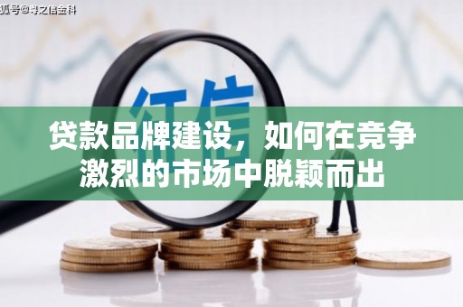 锡林浩特贷款品牌建设，如何在竞争激烈的市场中脱颖而出