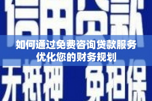 锡林浩特如何通过免费咨询贷款服务优化您的财务规划