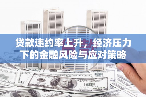 锡林浩特贷款违约率上升，经济压力下的金融风险与应对策略