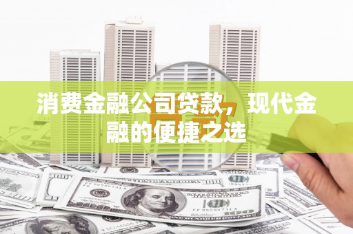 锡林浩特消费金融公司贷款，现代金融的便捷之选