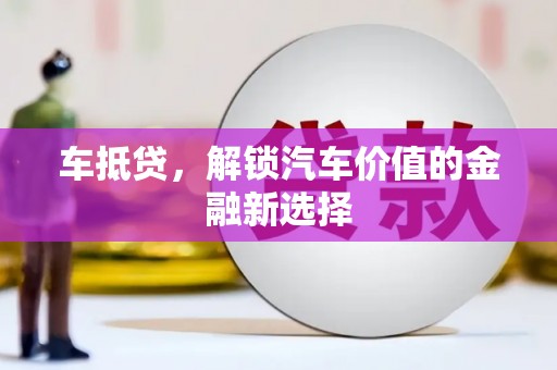 锡林浩特车抵贷，解锁汽车价值的金融新选择