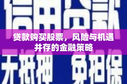 锡林浩特贷款购买股票，风险与机遇并存的金融策略