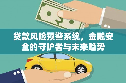 锡林浩特贷款风险预警系统，金融安全的守护者与未来趋势