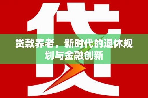 锡林浩特贷款养老，新时代的退休规划与金融创新