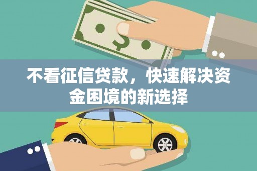 锡林浩特不看征信贷款，快速解决资金困境的新选择