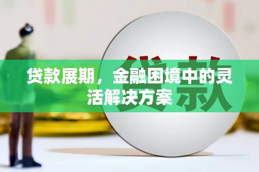 锡林浩特贷款展期，金融困境中的灵活解决方案