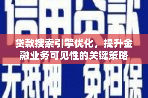 锡林浩特贷款搜索引擎优化，提升金融业务可见性的关键策略