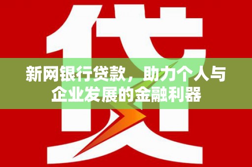 锡林浩特新网银行贷款，助力个人与企业发展的金融利器
