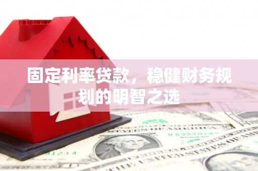 锡林浩特固定利率贷款，稳健财务规划的明智之选