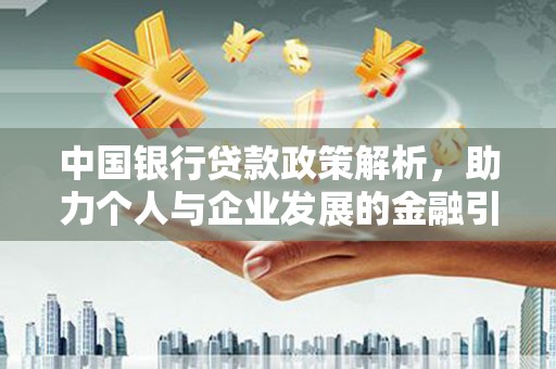 锡林浩特中国银行贷款政策解析，助力个人与企业发展的金融引擎