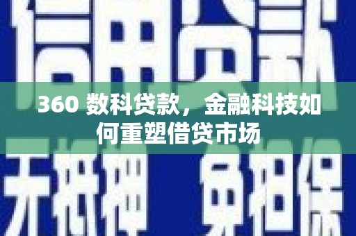 锡林浩特360 数科贷款，金融科技如何重塑借贷市场