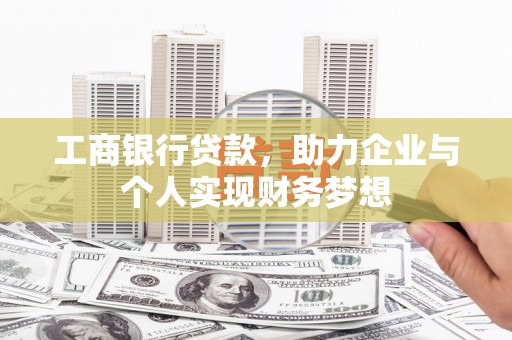 锡林浩特工商银行贷款，助力企业与个人实现财务梦想