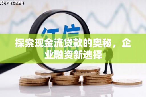 锡林浩特探索现金流贷款的奥秘，企业融资新选择