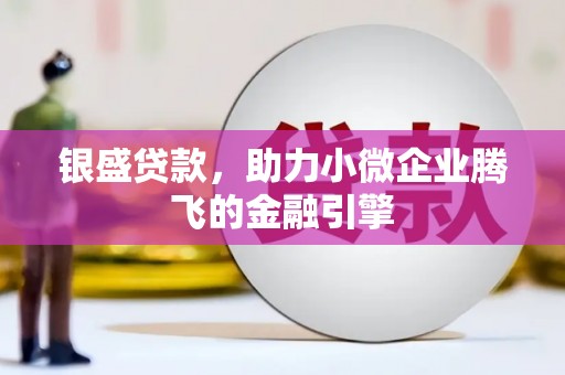 锡林浩特银盛贷款，助力小微企业腾飞的金融引擎