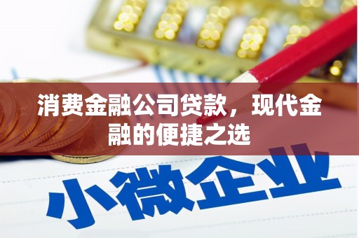 锡林浩特消费金融公司贷款，现代金融的便捷之选