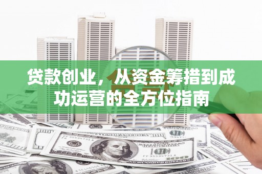 锡林浩特贷款创业，从资金筹措到成功运营的全方位指南