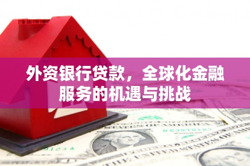 锡林浩特外资银行贷款，全球化金融服务的机遇与挑战