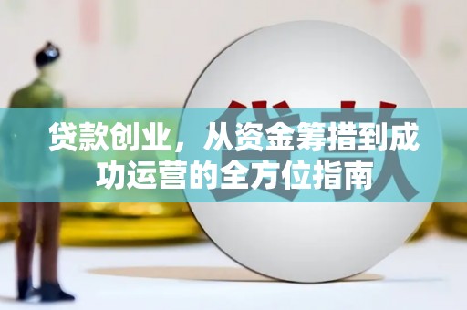 锡林浩特贷款创业，从资金筹措到成功运营的全方位指南