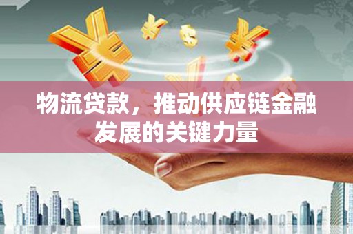锡林浩特物流贷款，推动供应链金融发展的关键力量