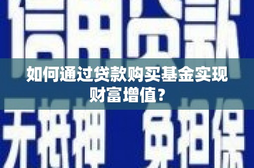 锡林浩特如何通过贷款购买基金实现财富增值？