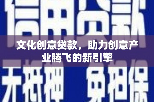 锡林浩特文化创意贷款，助力创意产业腾飞的新引擎