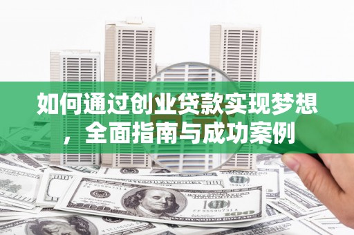 锡林浩特如何通过创业贷款实现梦想，全面指南与成功案例