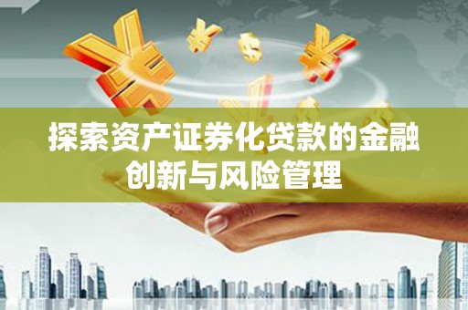 锡林浩特探索资产证券化贷款的金融创新与风险管理