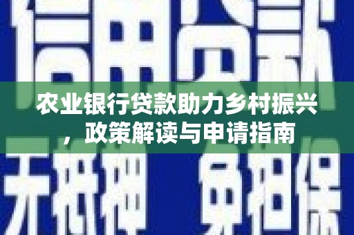 锡林浩特农业银行贷款助力乡村振兴，政策解读与申请指南