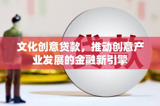 锡林浩特文化创意贷款，推动创意产业发展的金融新引擎