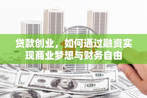 锡林浩特贷款创业，如何通过融资实现商业梦想与财务自由