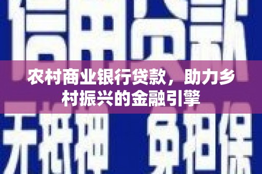 锡林浩特农村商业银行贷款，助力乡村振兴的金融引擎